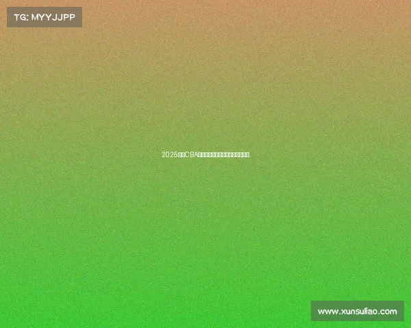 2025赛季CBA全程赛程安排与各大赛事对阵一览